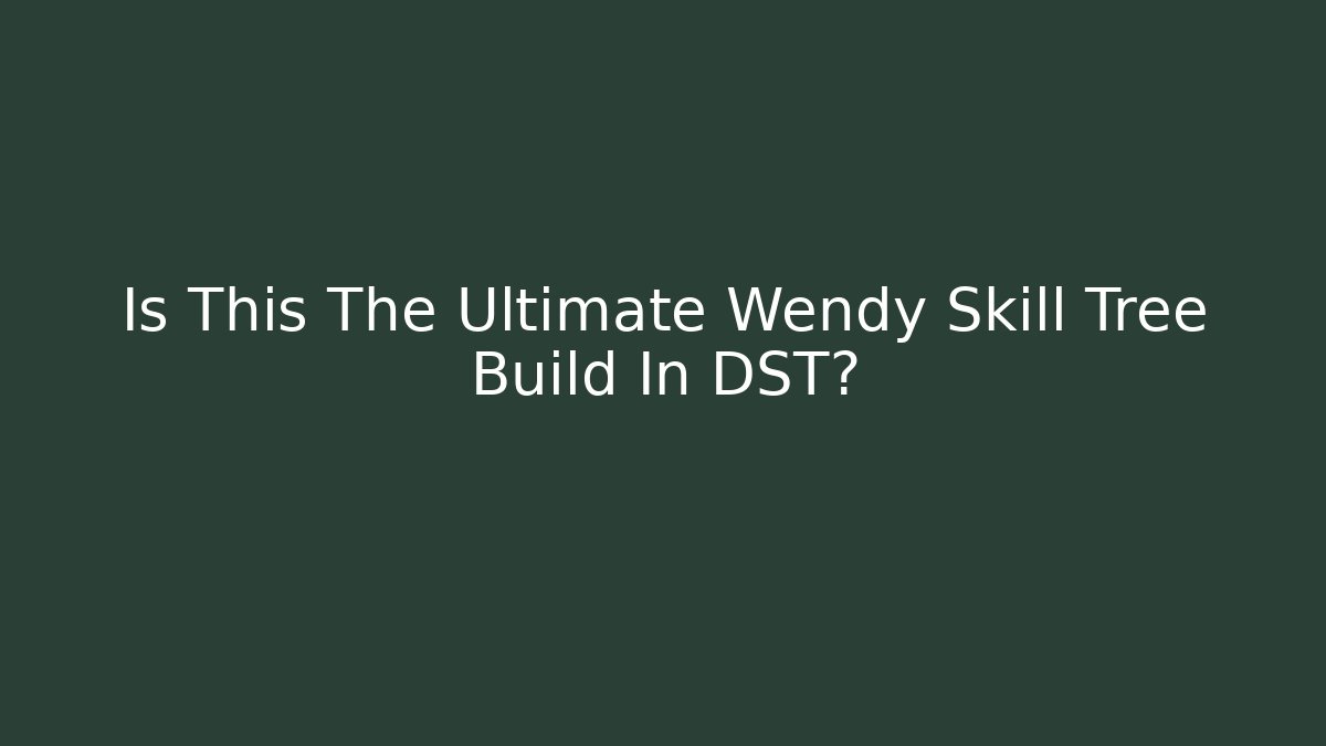 Is This The Ultimate Wendy Skill Tree Build In DST?
