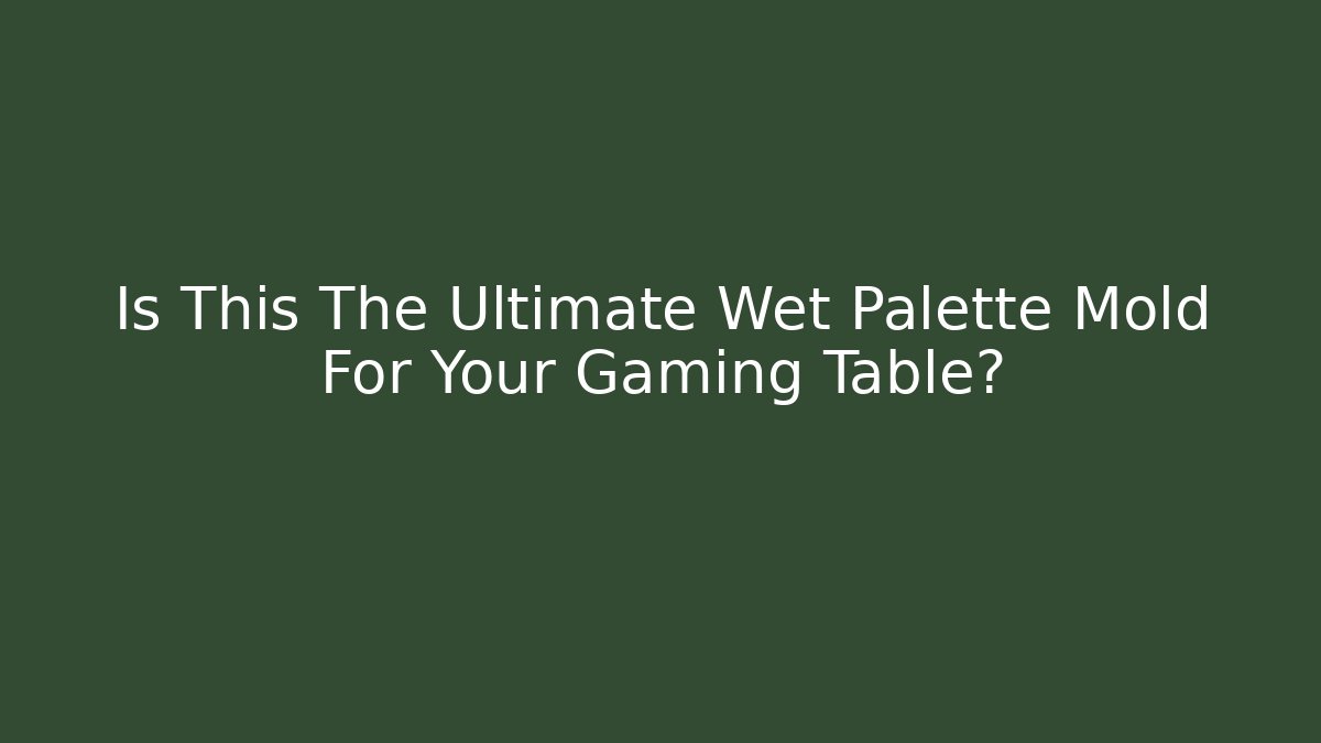 Is This The Ultimate Wet Palette Mold For Your Gaming Table?