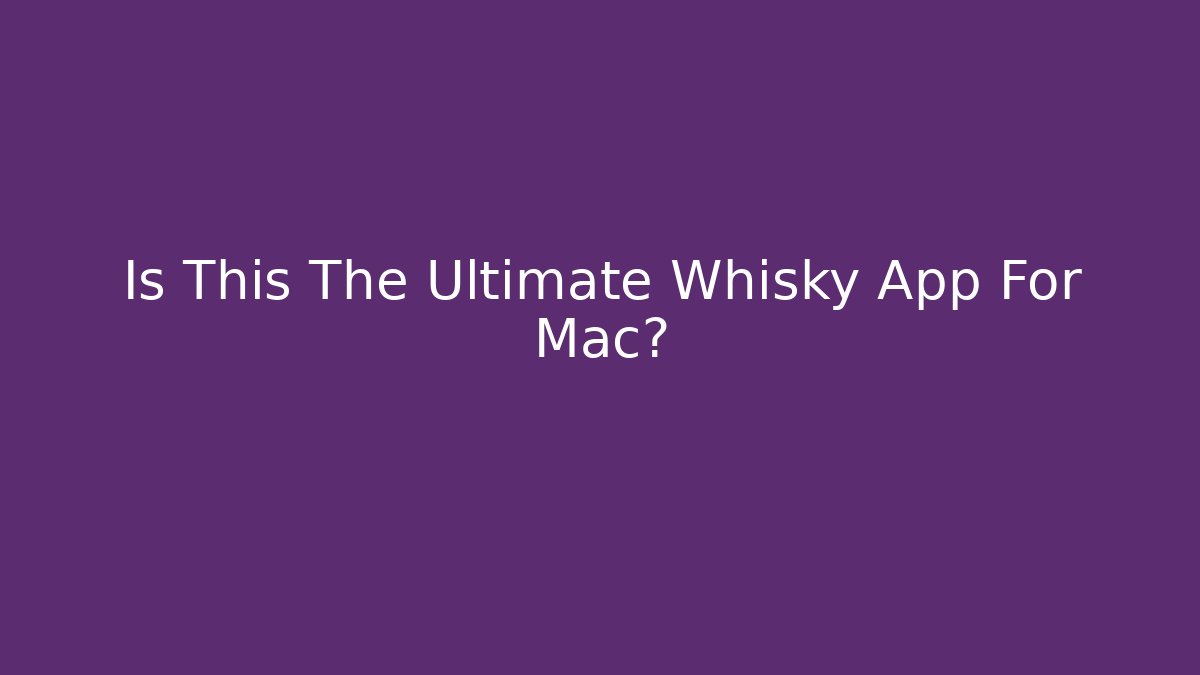 Is This The Ultimate Whisky App For Mac?