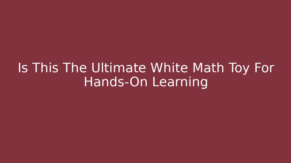 Is This The Ultimate White Math Toy For Hands-On Learning
