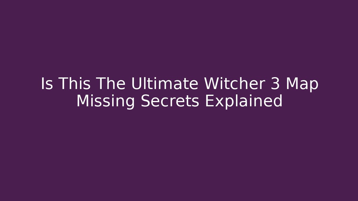 Is This The Ultimate Witcher 3 Map Missing Secrets Explained