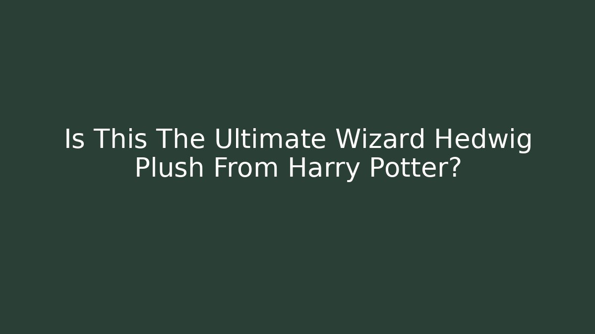 Is This The Ultimate Wizard Hedwig Plush From Harry Potter?