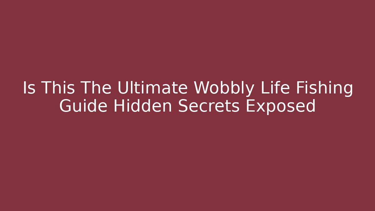 Is This The Ultimate Wobbly Life Fishing Guide Hidden Secrets Exposed - Critter Realm