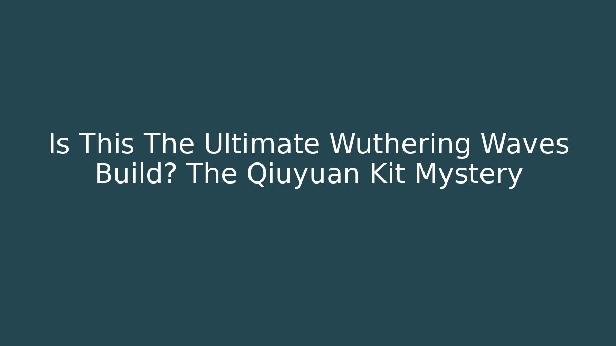 Is This The Ultimate Wuthering Waves Build? The Qiuyuan Kit Mystery - Critter Realm