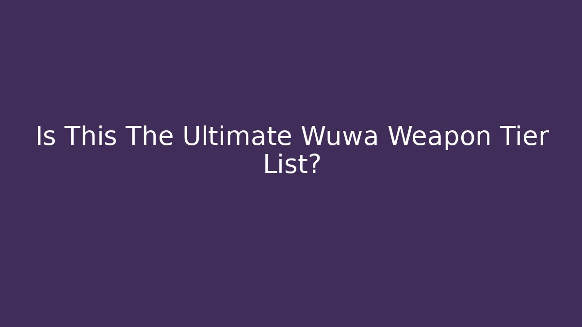 Is This The Ultimate Wuwa Weapon Tier List?