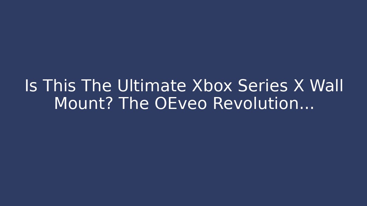 Is This The Ultimate Xbox Series X Wall Mount? The OEveo Revolution…