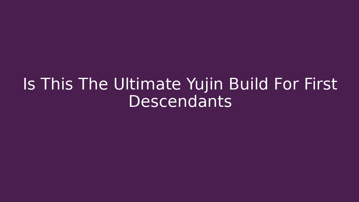 Is This The Ultimate Yujin Build For First Descendants