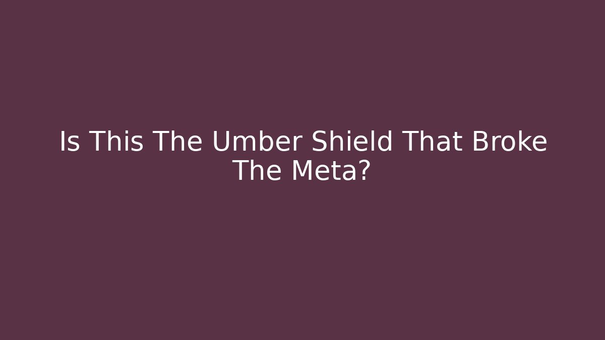 Is This The Umber Shield That Broke The Meta?