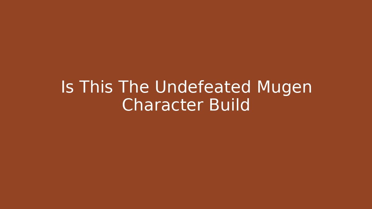 Is This The Undefeated Mugen Character Build