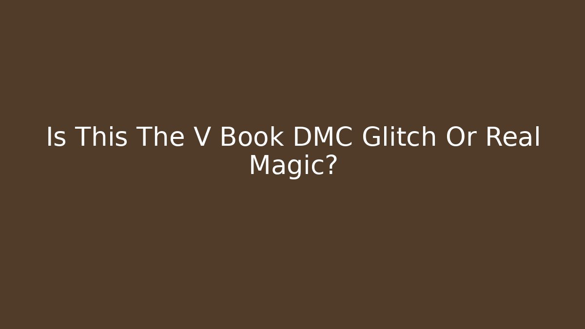 Is This The V Book DMC Glitch Or Real Magic?