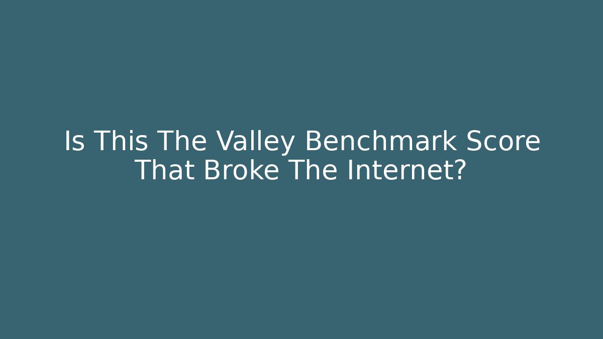Is This The Valley Benchmark Score That Broke The Internet?