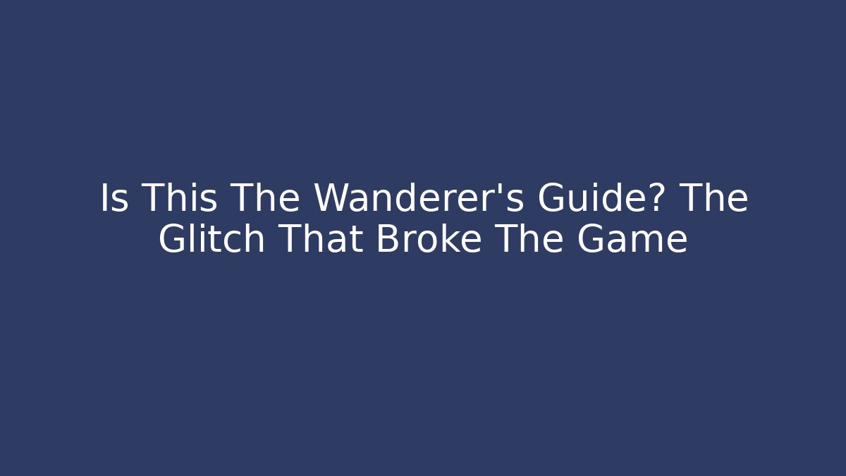 Is This The Wanderer's Guide? The Glitch That Broke The Game