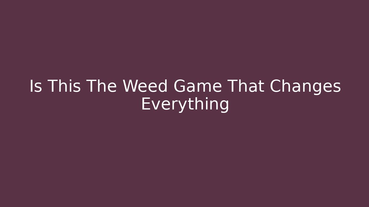 Is This The Weed Game That Changes Everything