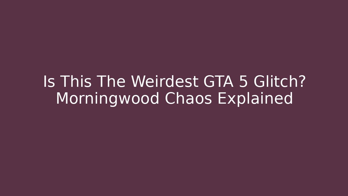 Is This The Weirdest GTA 5 Glitch? Morningwood Chaos Explained
