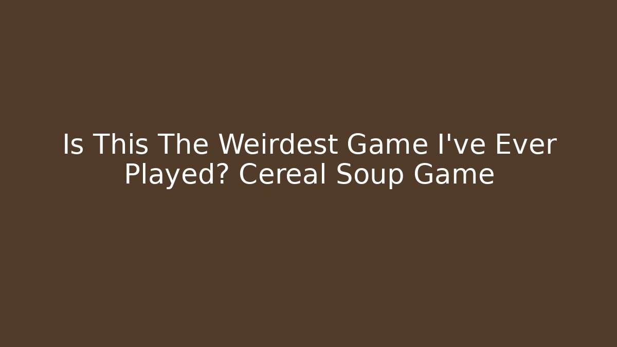 Is This The Weirdest Game I've Ever Played? Cereal Soup Game