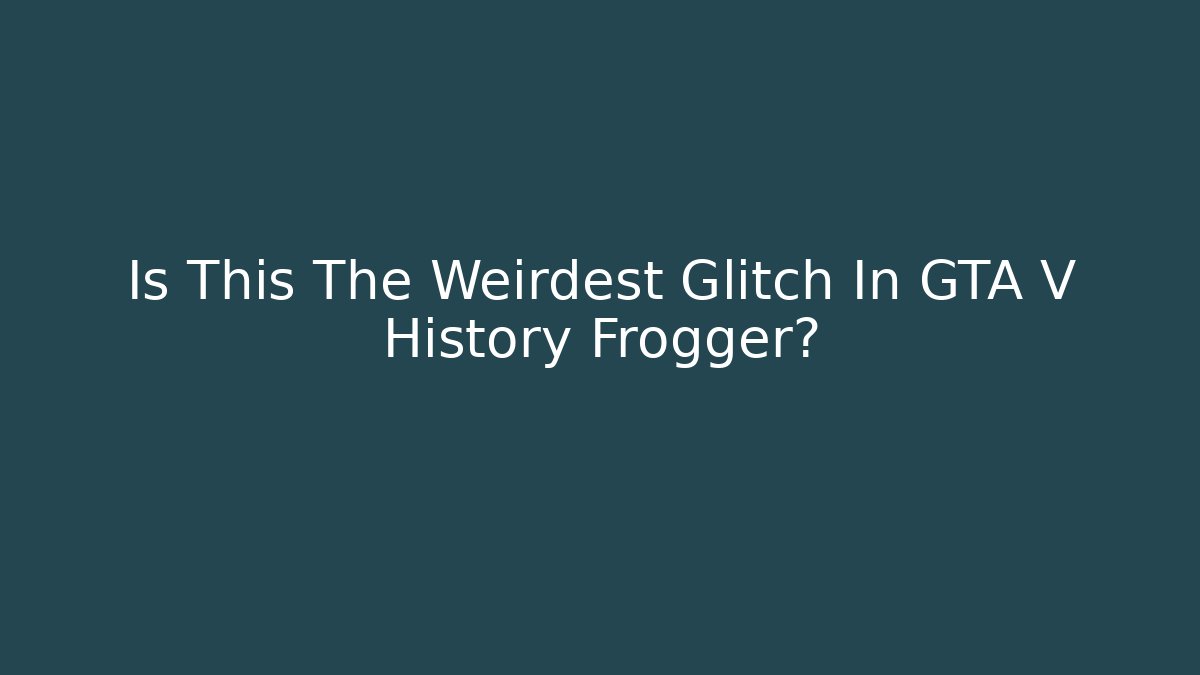 Is This The Weirdest Glitch In GTA V History Frogger?