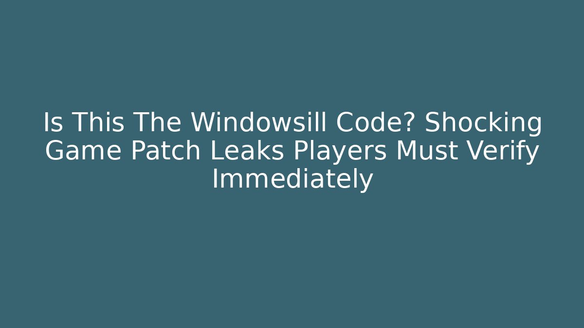 Is This The Windowsill Code? Shocking Game Patch Leaks Players Must Verify Immediately - Critter Realm