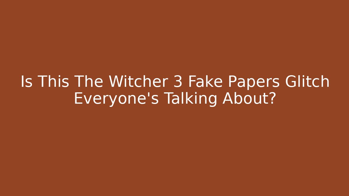 Is This The Witcher 3 Fake Papers Glitch Everyone's Talking About?