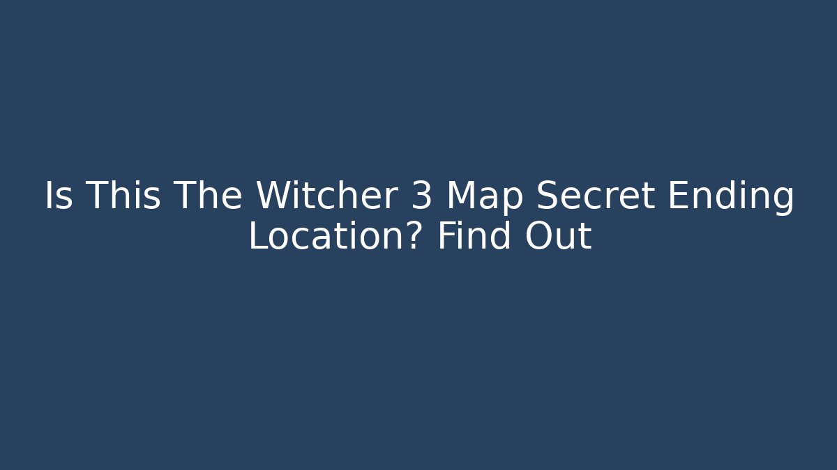 Is This The Witcher 3 Map Secret Ending Location? Find Out