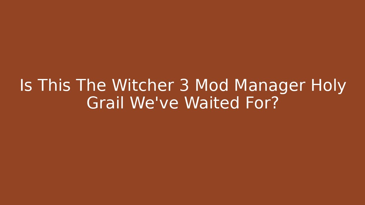 Is This The Witcher 3 Mod Manager Holy Grail We've Waited For?