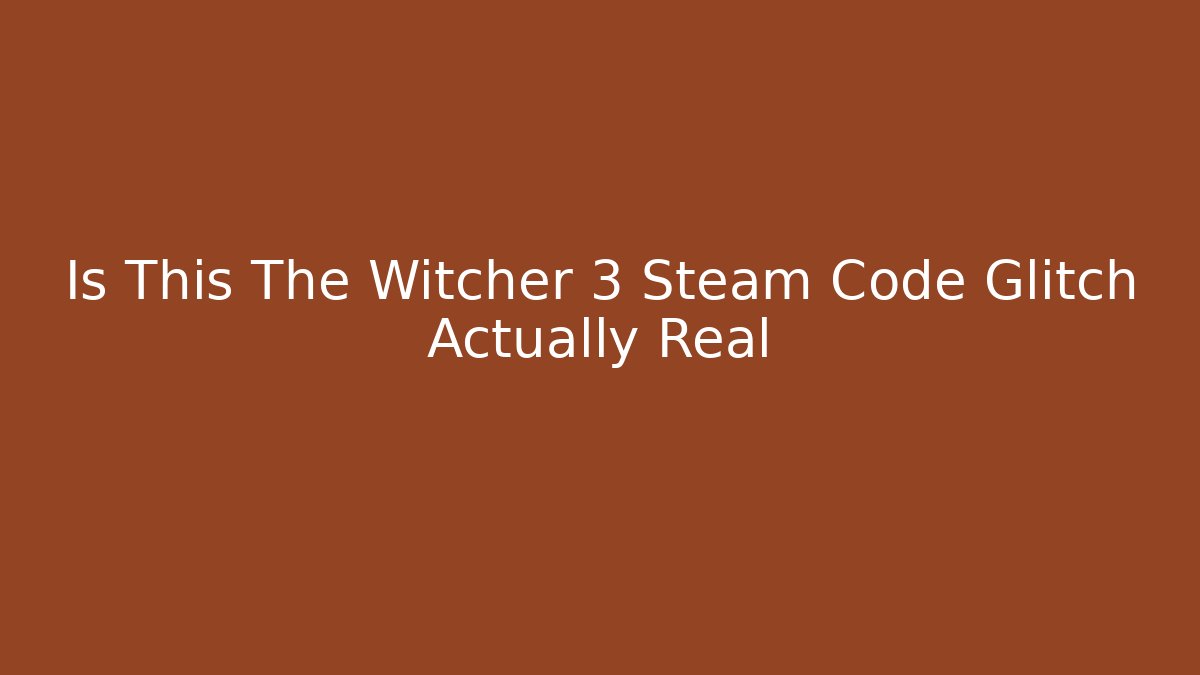 Is This The Witcher 3 Steam Code Glitch Actually Real