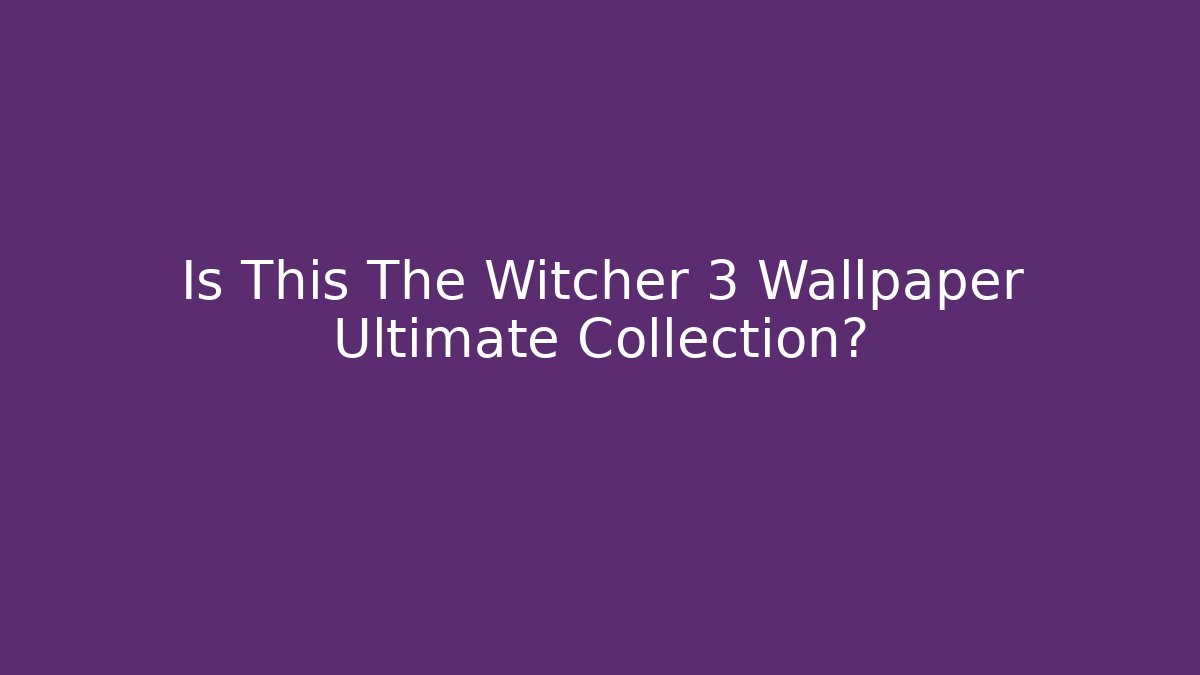 Is This The Witcher 3 Wallpaper Ultimate Collection?