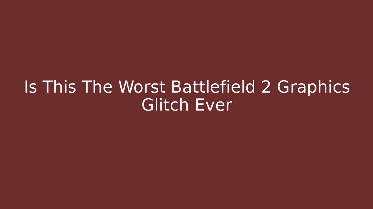 Is This The Worst Battlefield 2 Graphics Glitch Ever