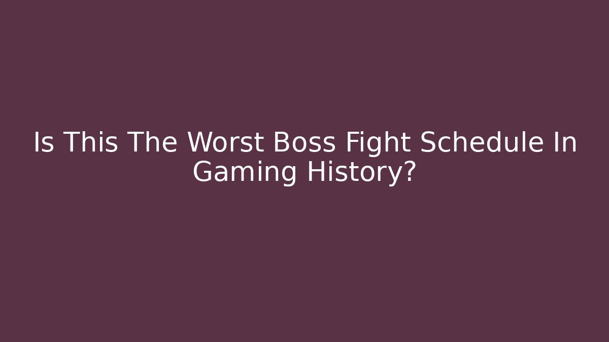 Is This The Worst Boss Fight Schedule In Gaming History?