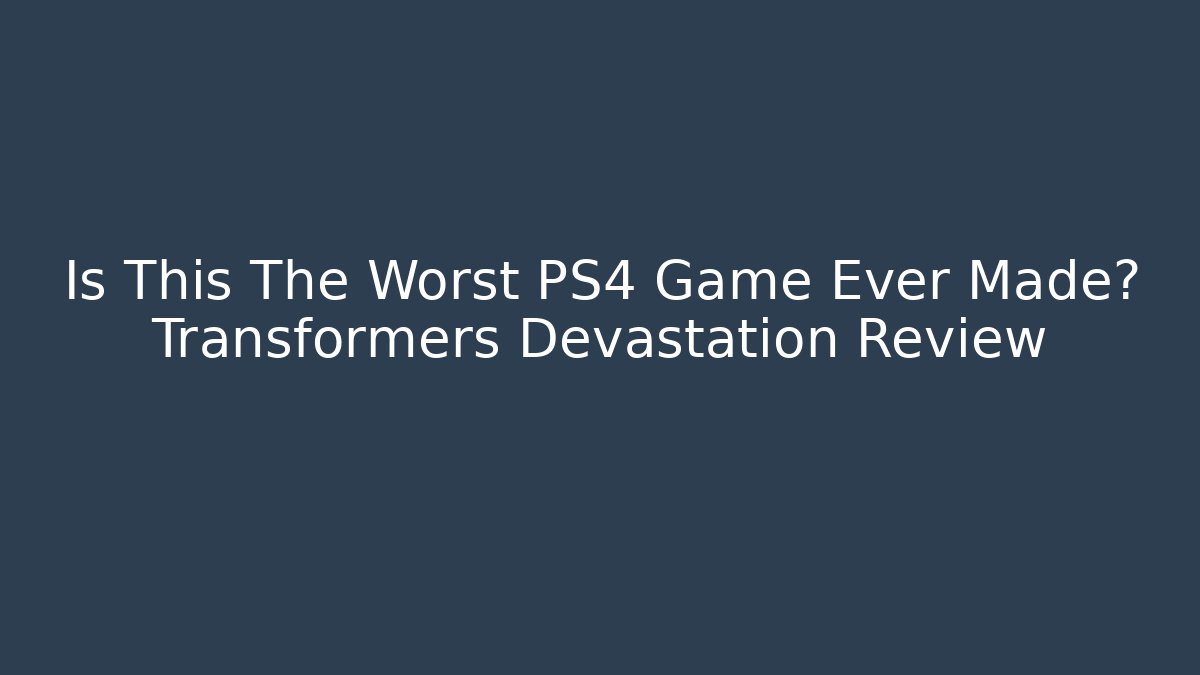 Is This The Worst PS4 Game Ever Made? Transformers Devastation Review