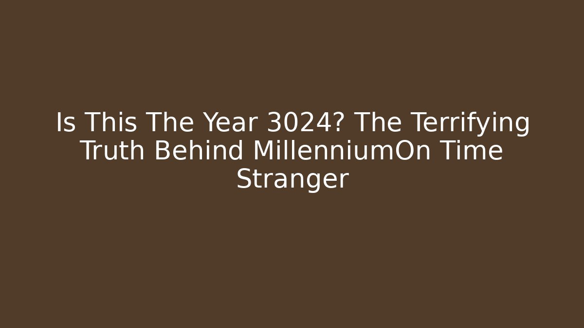Is This The Year 3024? The Terrifying Truth Behind MillenniumOn Time Stranger
