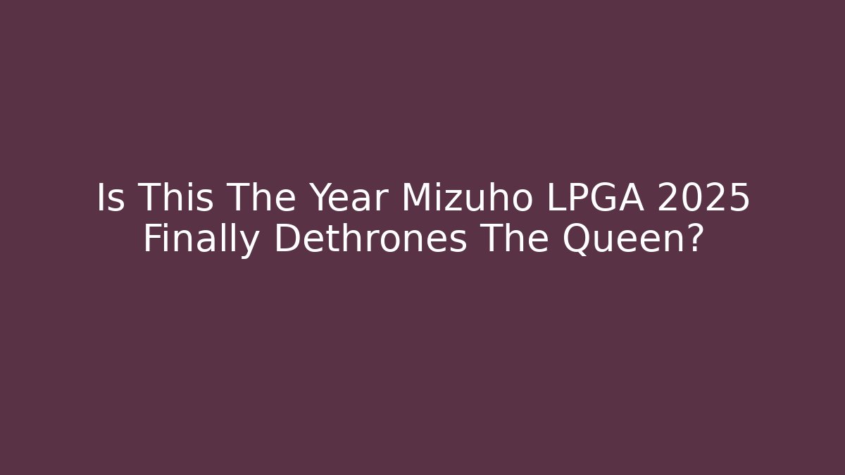Is This The Year Mizuho LPGA 2025 Finally Dethrones The Queen?