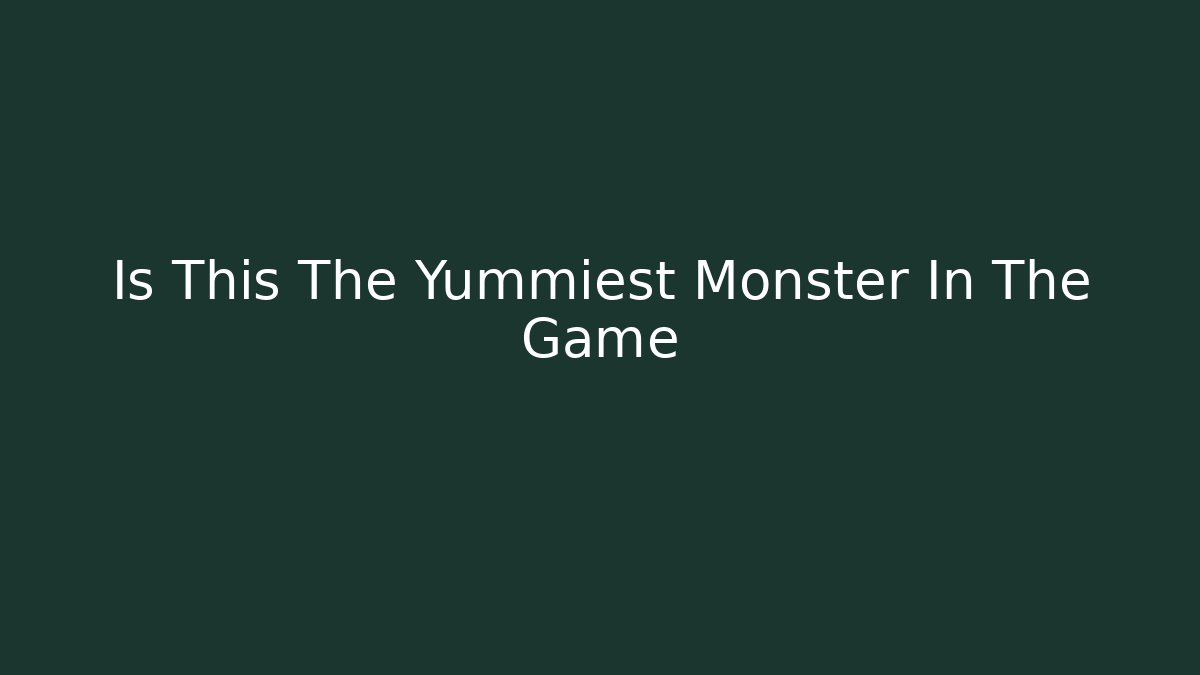 Is This The Yummiest Monster In The Game