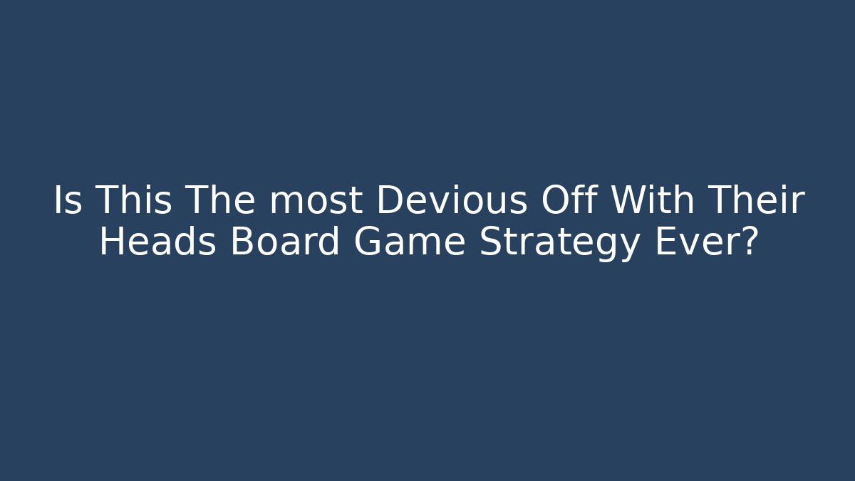 Is This The most Devious Off With Their Heads Board Game Strategy Ever?