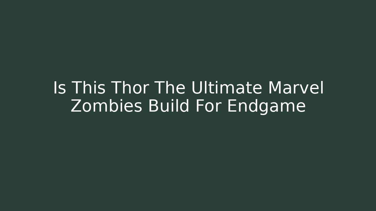 Is This Thor The Ultimate Marvel Zombies Build For Endgame