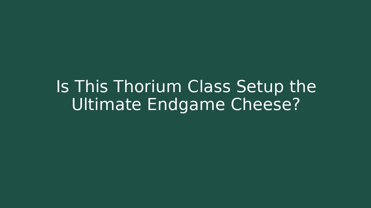 Is This Thorium Class Setup the Ultimate Endgame Cheese?