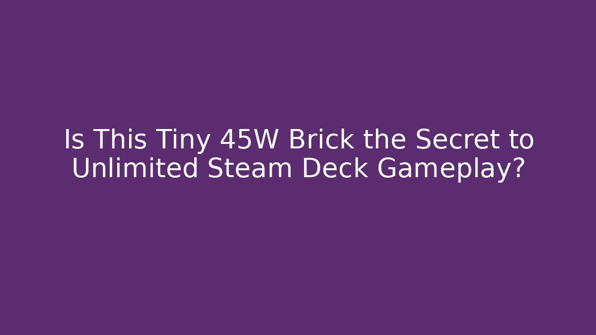 Is This Tiny 45W Brick the Secret to Unlimited Steam Deck Gameplay?