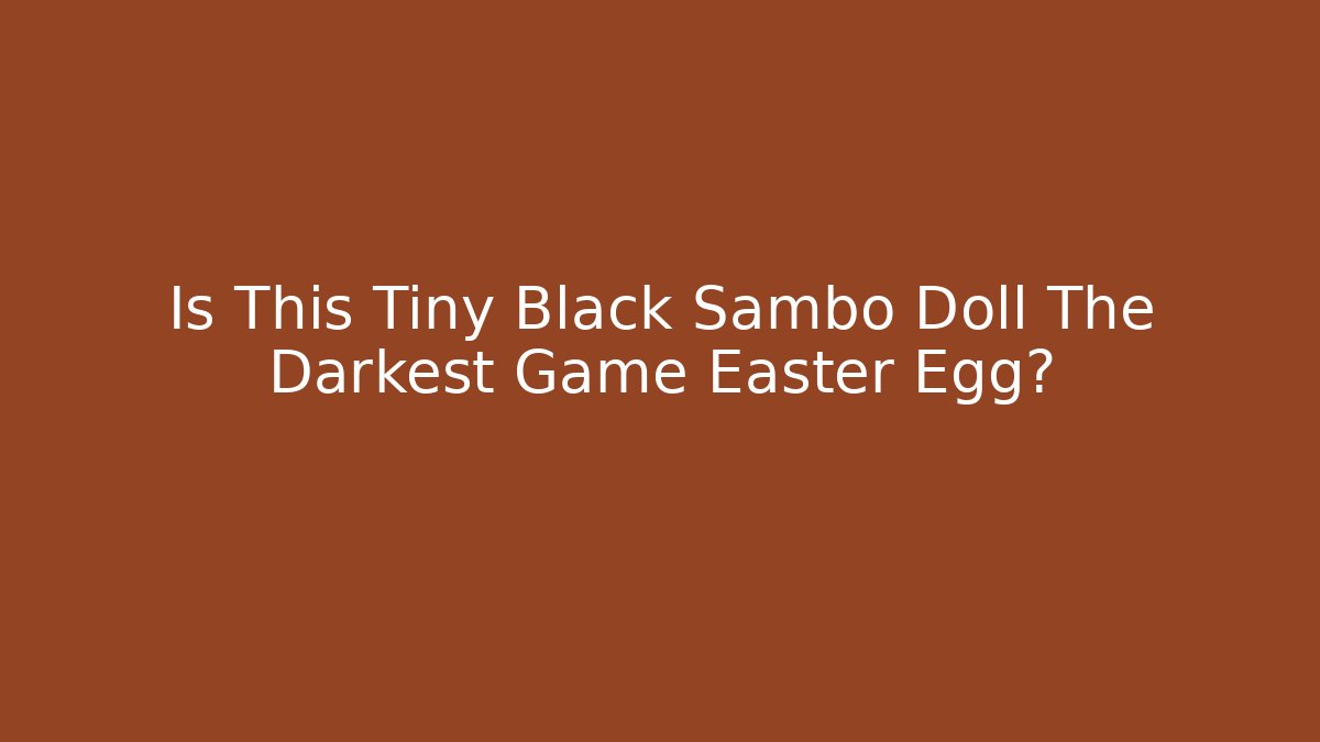 Is This Tiny Black Sambo Doll The Darkest Game Easter Egg?