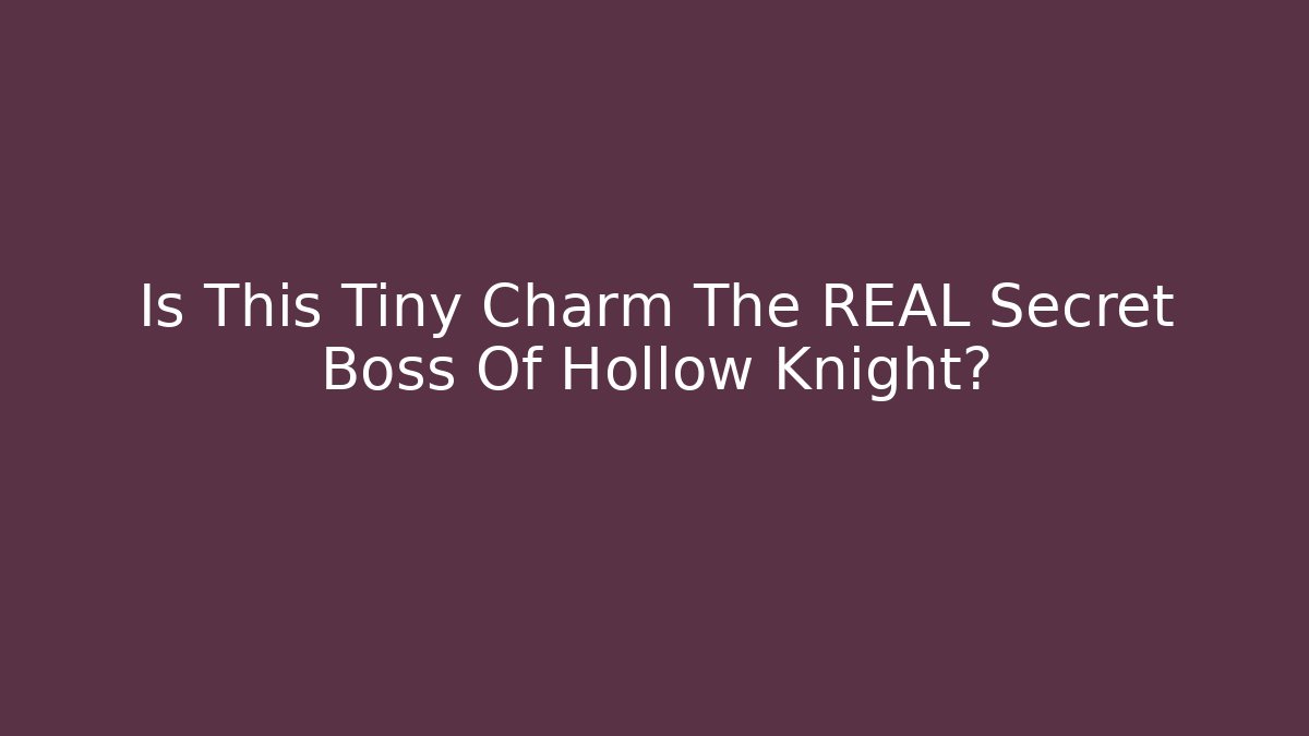 Is This Tiny Charm The REAL Secret Boss Of Hollow Knight?