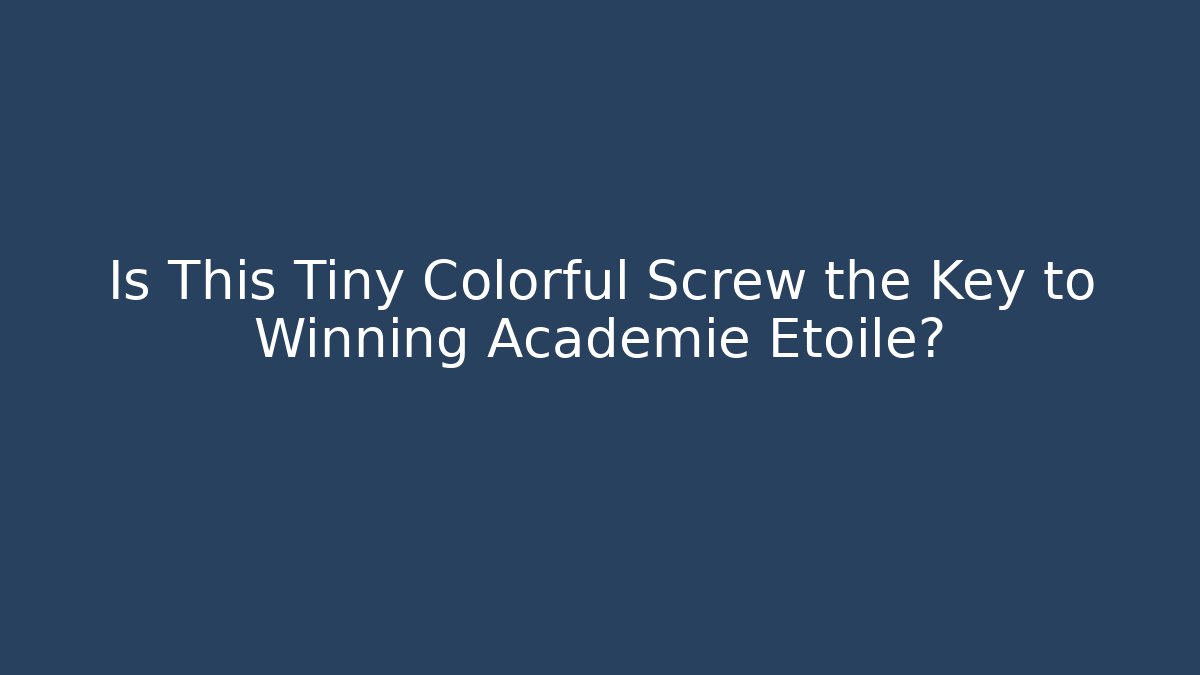 Is This Tiny Colorful Screw the Key to Winning Académie Étoile?