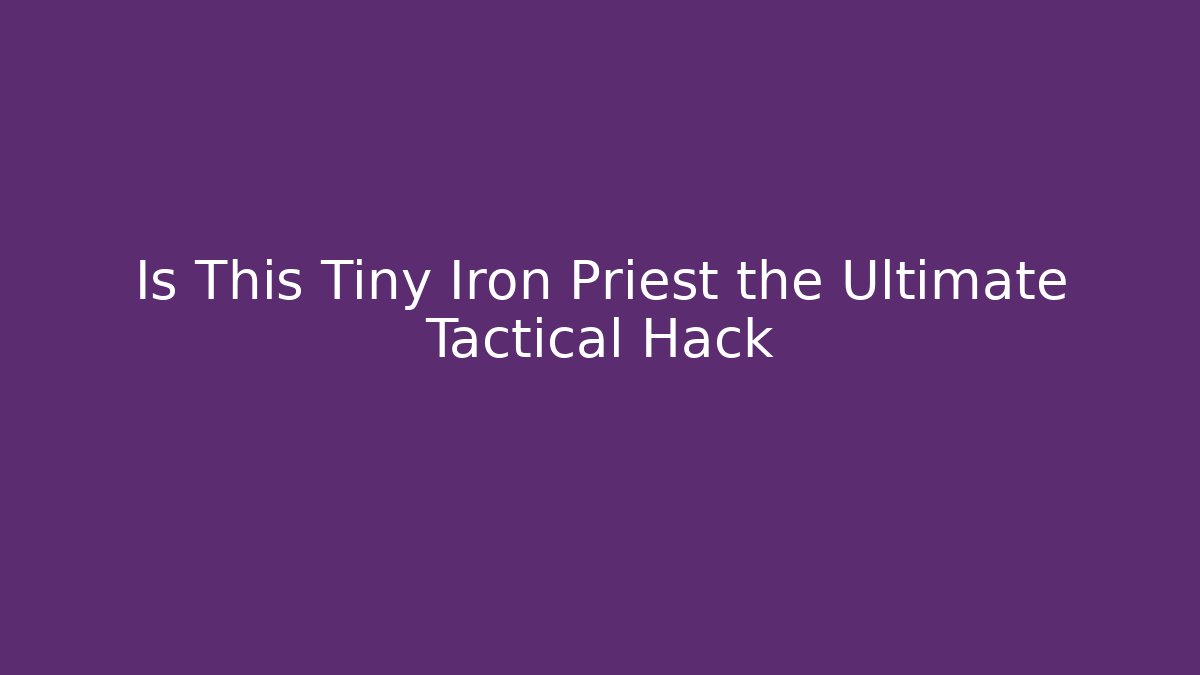 Is This Tiny Iron Priest the Ultimate Tactical Hack