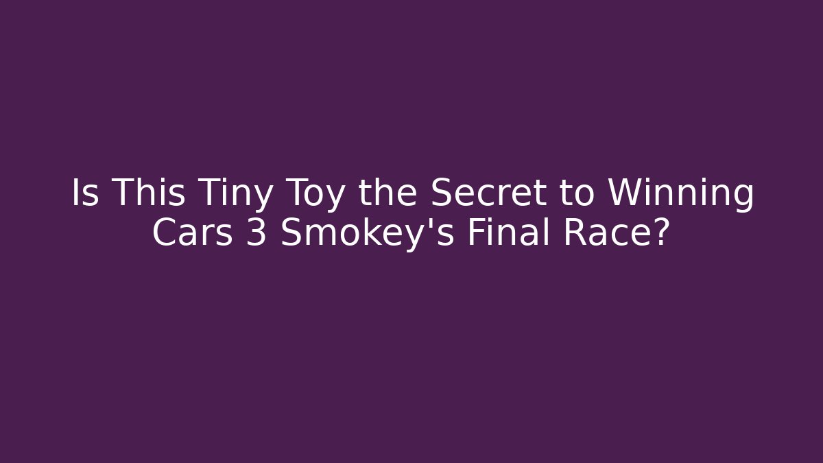 Is This Tiny Toy the Secret to Winning Cars 3 Smokey's Final Race?