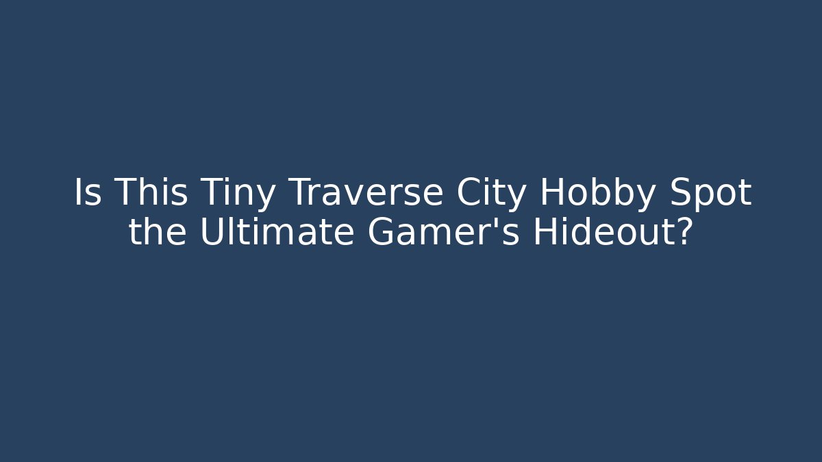 Is This Tiny Traverse City Hobby Spot the Ultimate Gamer's Hideout?