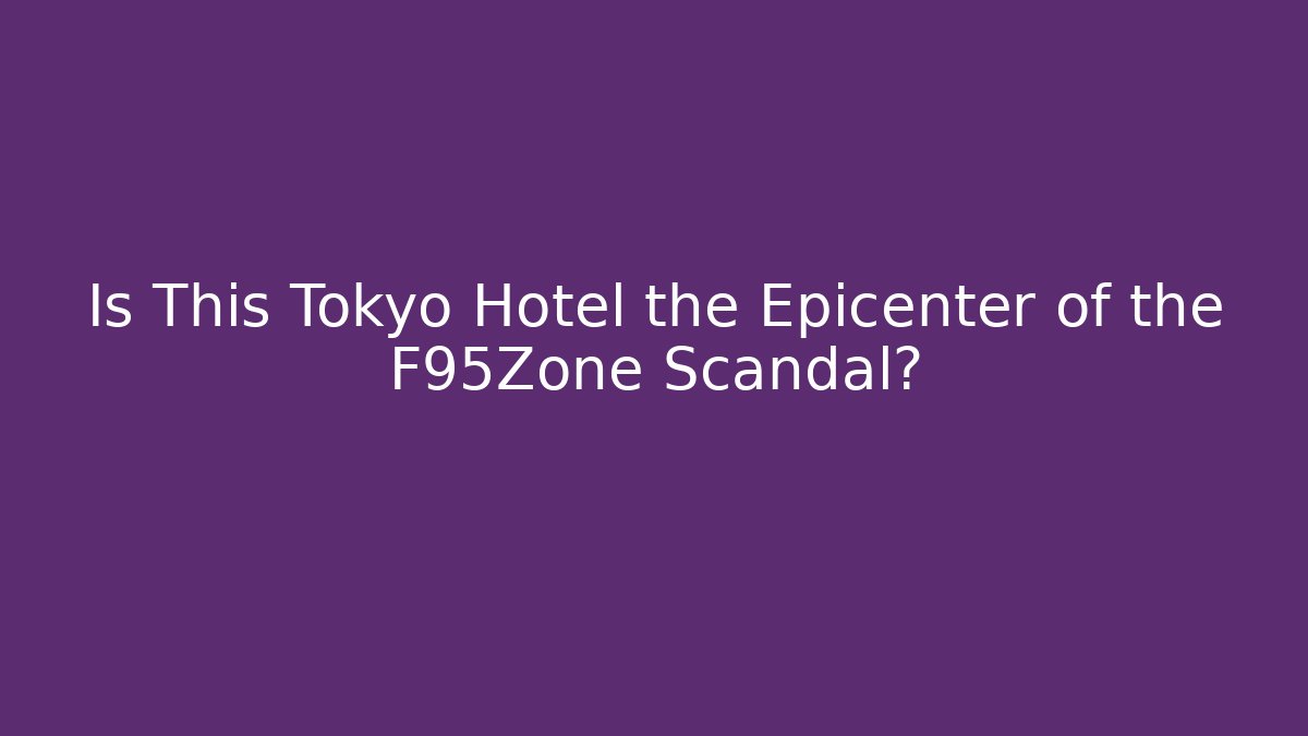 Is This Tokyo Hotel the Epicenter of the F95Zone Scandal?