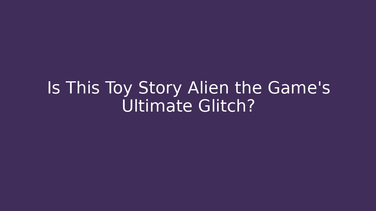 Is This Toy Story Alien the Game's Ultimate Glitch?