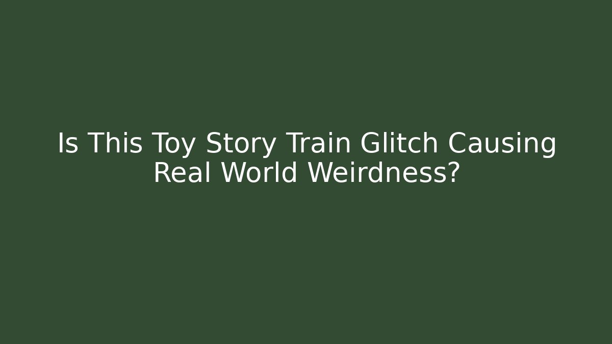 Is This Toy Story Train Glitch Causing Real World Weirdness? - Critter Realm