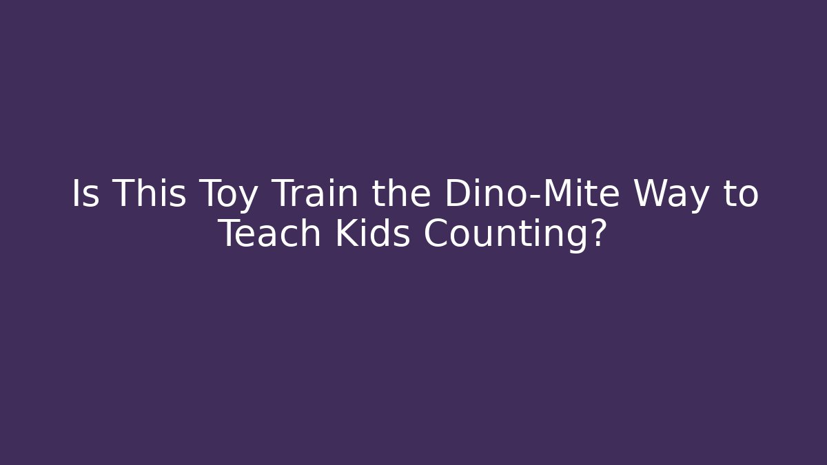 Is This Toy Train the Dino-Mite Way to Teach Kids Counting? - Critter Realm