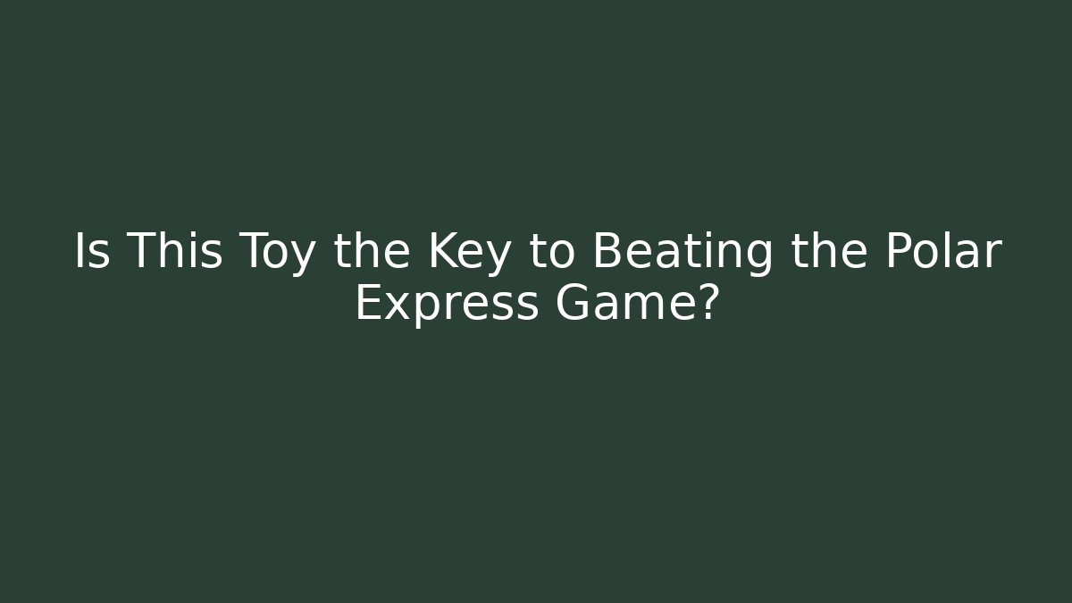Is This Toy the Key to Beating the Polar Express Game?