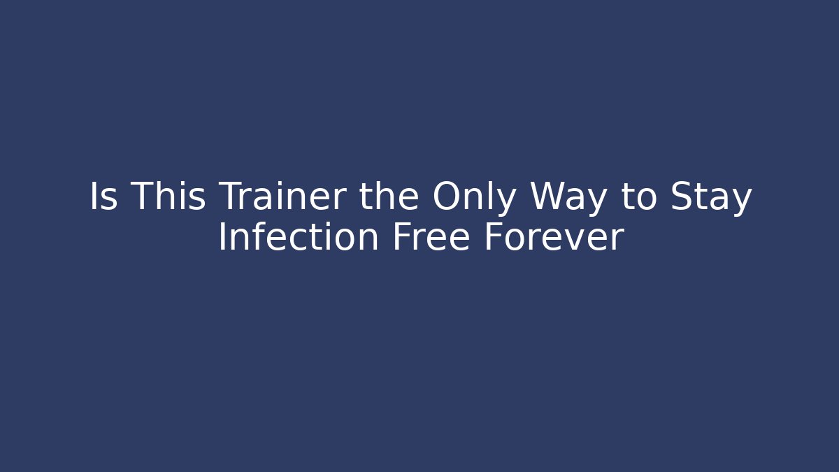 Is This Trainer the Only Way to Stay Infection Free Forever