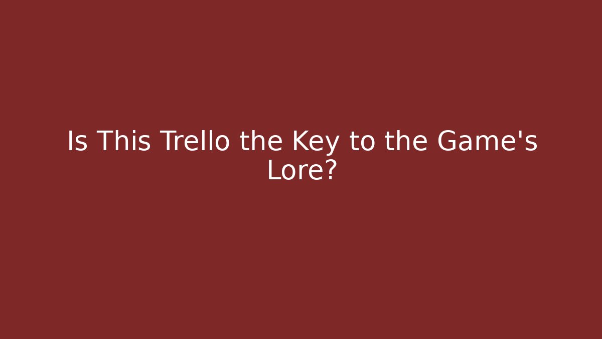 Is This Trello the Key to the Game's Lore?
