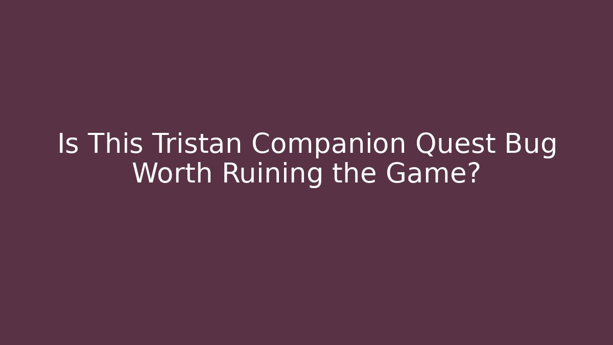 Is This Tristan Companion Quest Bug Worth Ruining the Game?